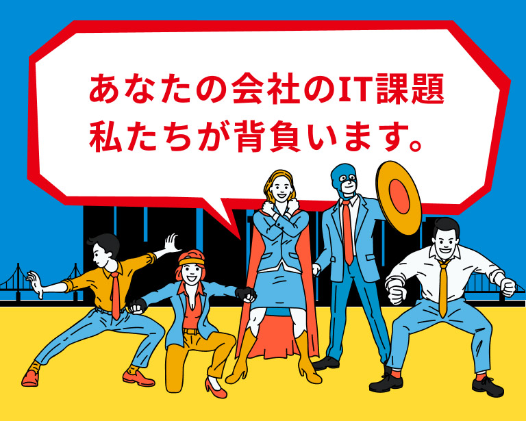 あなたの会社のIT課題私たちが背負います。